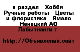  в раздел : Хобби. Ручные работы » Цветы и флористика . Ямало-Ненецкий АО,Лабытнанги г.